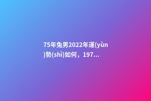 75年兔男2022年運(yùn)勢(shì)如何，1975年兔男2022年每月運(yùn) 1975年屬兔2022年運(yùn)勢(shì)1975年屬兔人今年運(yùn)程詳解-第1張-觀點(diǎn)-玄機(jī)派